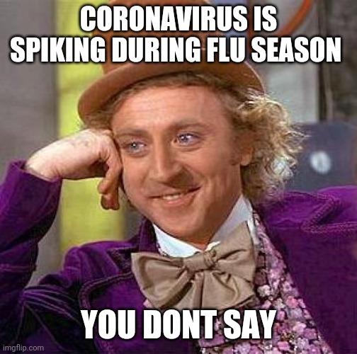 How could this happen! | CORONAVIRUS IS SPIKING DURING FLU SEASON; YOU DONT SAY | image tagged in memes,creepy condescending wonka,coronavirus | made w/ Imgflip meme maker