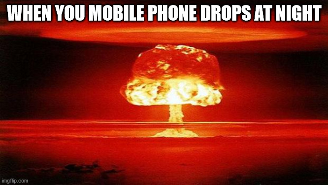 Atomic Bomb | WHEN YOU MOBILE PHONE DROPS AT NIGHT | image tagged in atomic bomb | made w/ Imgflip meme maker