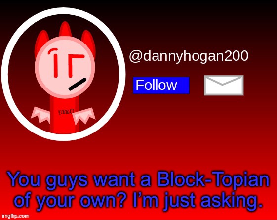 dannyhogan200 announcement | You guys want a Block-Topian of your own? I’m just asking. | image tagged in dannyhogan200 announcement | made w/ Imgflip meme maker