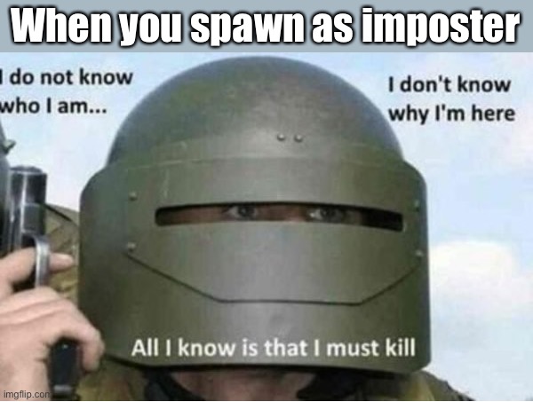 All i know is that i must kill (bottom panel) | When you spawn as imposter | image tagged in all i know is that i must kill bottom panel | made w/ Imgflip meme maker