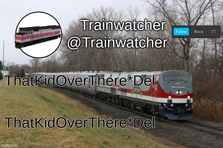 Trainwatcher Announcement 3 | ThatKidOverThere*Del; ThatKidOverThere*Del | image tagged in trainwatcher announcement 3 | made w/ Imgflip meme maker
