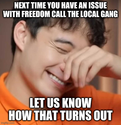 dont defund police defund the gangs | NEXT TIME YOU HAVE AN ISSUE WITH FREEDOM CALL THE LOCAL GANG; LET US KNOW HOW THAT TURNS OUT | image tagged in yeah right uncle rodger | made w/ Imgflip meme maker