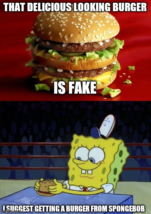 THAT DELICIOUS LOOKING BURGER; IS FAKE; I SUGGEST GETTING A BURGER FROM SPONGEBOB | image tagged in big mac,spongebob burger | made w/ Imgflip meme maker