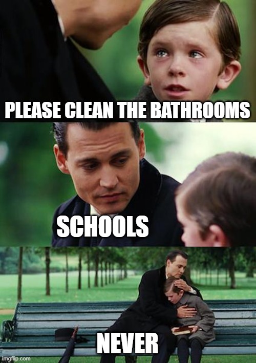 Finding Neverland | PLEASE CLEAN THE BATHROOMS; SCHOOLS; NEVER | image tagged in memes,finding neverland | made w/ Imgflip meme maker