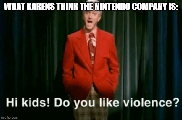 Video games don't cause violence, have you seen kirby? | WHAT KARENS THINK THE NINTENDO COMPANY IS: | image tagged in hi kids do you like violence | made w/ Imgflip meme maker
