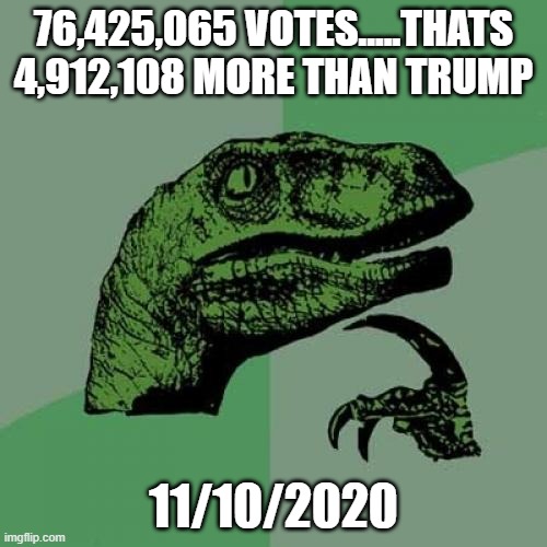 fix | 76,425,065 VOTES.....THATS 4,912,108 MORE THAN TRUMP; 11/10/2020 | image tagged in memes,philosoraptor | made w/ Imgflip meme maker