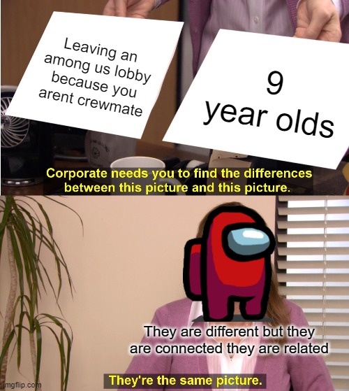 They're The Same Picture | Leaving an among us lobby because you arent crewmate; 9 year olds; They are different but they are connected they are related | image tagged in memes,they're the same picture | made w/ Imgflip meme maker