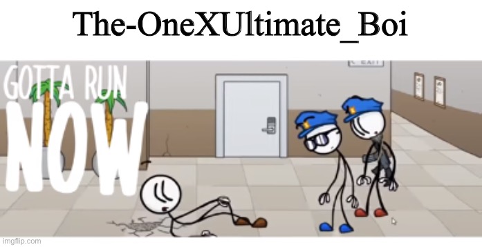 gotta run now | The-OneXUltimate_Boi | image tagged in gotta run now | made w/ Imgflip meme maker