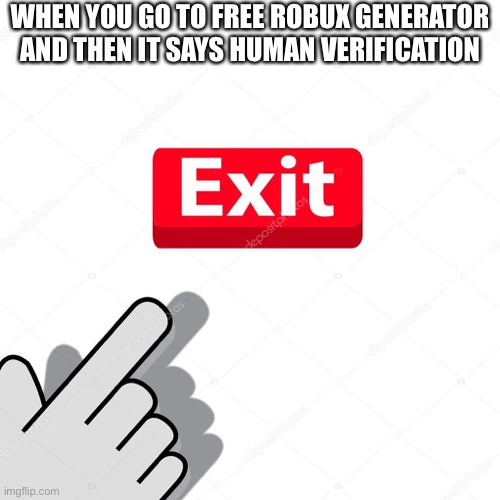 Exit | WHEN YOU GO TO FREE ROBUX GENERATOR AND THEN IT SAYS HUMAN VERIFICATION | image tagged in exit | made w/ Imgflip meme maker
