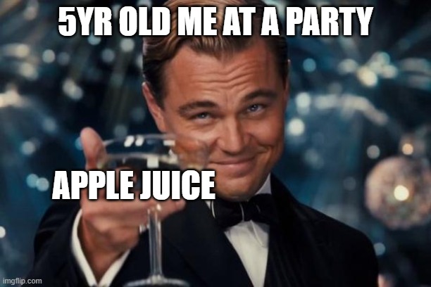 Leonardo Dicaprio Cheers | 5YR OLD ME AT A PARTY; APPLE JUICE | image tagged in memes,leonardo dicaprio cheers | made w/ Imgflip meme maker