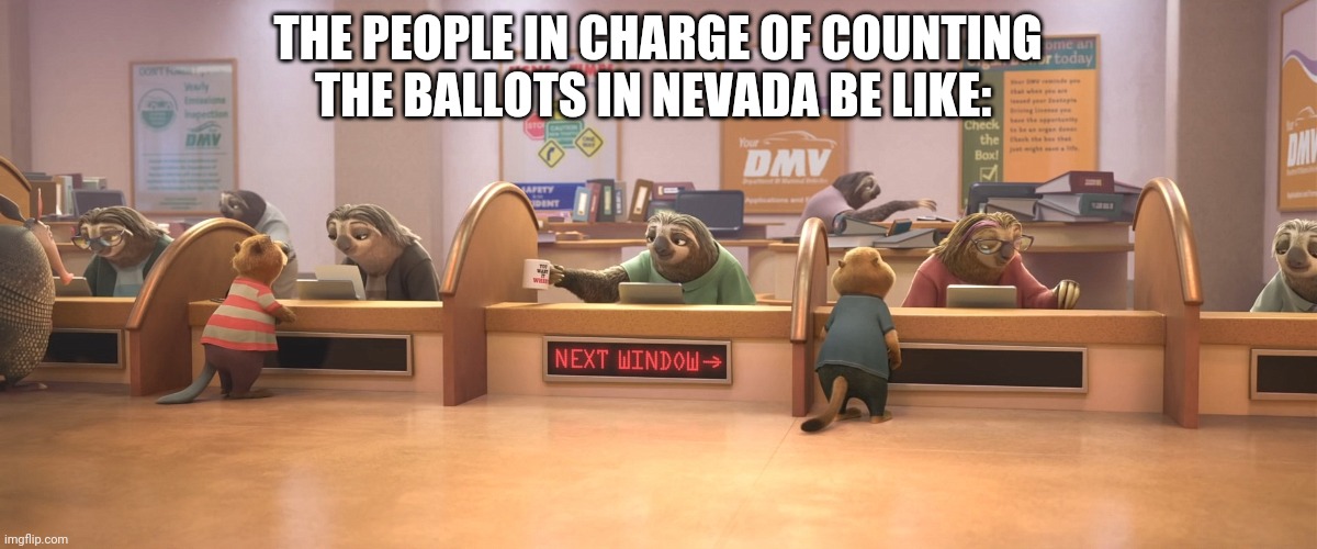 Every vote counts in Zootopia | THE PEOPLE IN CHARGE OF COUNTING THE BALLOTS IN NEVADA BE LIKE: | image tagged in zootopia dmv sloths,zootopia,zootopia sloth,presidential election,funny,memes | made w/ Imgflip meme maker