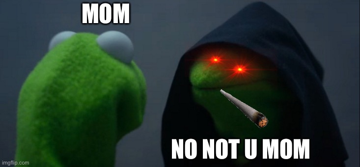 Evil Kermit | MOM; NO NOT U MOM | image tagged in memes,evil kermit | made w/ Imgflip meme maker