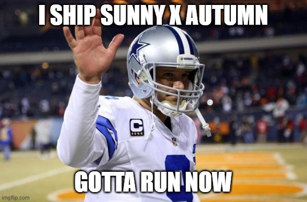 I saw another image about it. This is an alt of someone none of you know lol | I SHIP SUNNY X AUTUMN; GOTTA RUN NOW | image tagged in bye felicia | made w/ Imgflip meme maker