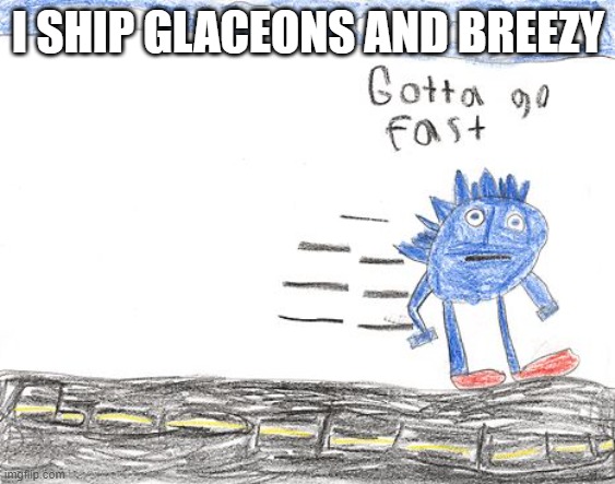 Gotta Go Fast | I SHIP GLACEONS AND BREEZY | image tagged in gotta go fast | made w/ Imgflip meme maker