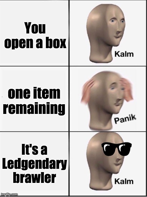 Reverse kalm panik | You open a box; one item remaining; It's a Ledgendary brawler | image tagged in reverse kalm panik | made w/ Imgflip meme maker