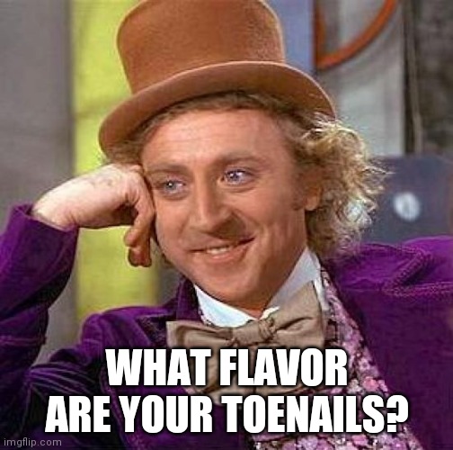 Creepy Condescending Wonka |  WHAT FLAVOR ARE YOUR TOENAILS? | image tagged in memes,creepy condescending wonka | made w/ Imgflip meme maker