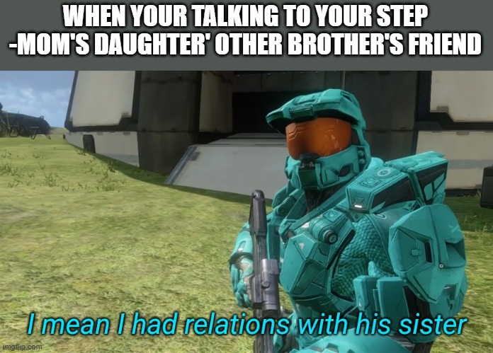 I mean I had relations with his sister | WHEN YOUR TALKING TO YOUR STEP -MOM'S DAUGHTER' OTHER BROTHER'S FRIEND | image tagged in i mean i had relations with his sister | made w/ Imgflip meme maker