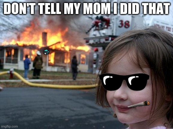 Disaster Girl Meme | DON'T TELL MY MOM I DID THAT | image tagged in memes,disaster girl | made w/ Imgflip meme maker