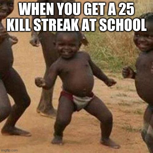 Third World Success Kid | WHEN YOU GET A 25 KILL STREAK AT SCHOOL | image tagged in memes,third world success kid | made w/ Imgflip meme maker