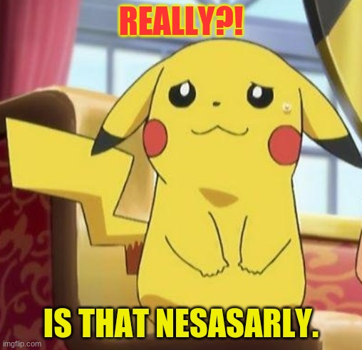 Pikachu's really | REALLY?! IS THAT NESASARLY. | image tagged in pikachu's really | made w/ Imgflip meme maker