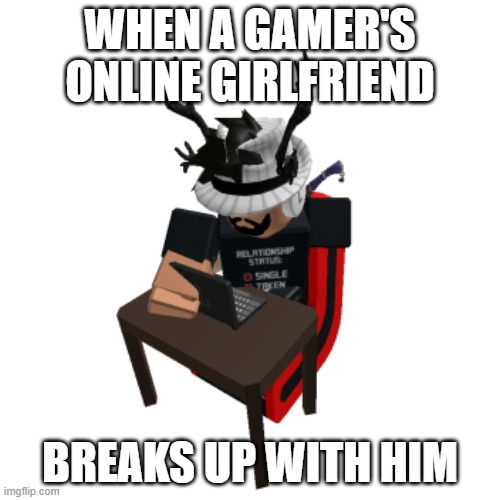 Angry Gamer | WHEN A GAMER'S ONLINE GIRLFRIEND; BREAKS UP WITH HIM | image tagged in roblox,gamer,memes | made w/ Imgflip meme maker