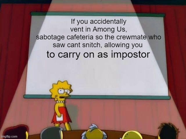 Advice for among us | If you accidentally vent in Among Us,
sabotage cafeteria so the crewmate who saw cant snitch, allowing you; to carry on as impostor | image tagged in among us | made w/ Imgflip meme maker