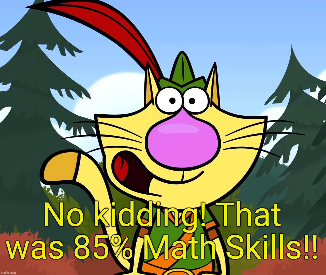 No Way!! (Nature Cat) | No kidding! That was 85% Math Skills!! | image tagged in no way nature cat | made w/ Imgflip meme maker