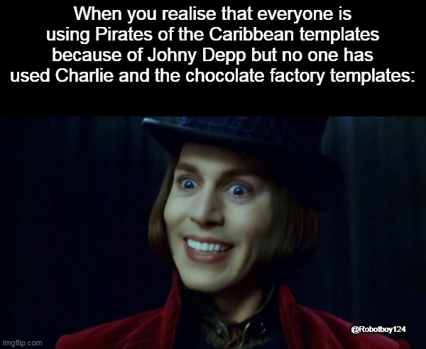 When you realise that everyone is using Pirates of the Caribbean templates because of Johny Depp but no one has used Charlie and the chocolate factory templates:; @Robotboy124 | made w/ Imgflip meme maker