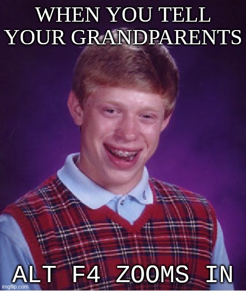 tewjfkrwnvkj | WHEN YOU TELL YOUR GRANDPARENTS; ALT F4 ZOOMS IN | image tagged in memes,bad luck brian | made w/ Imgflip meme maker