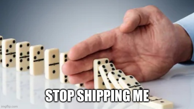 paint: will do | STOP SHIPPING ME | image tagged in hand stopping dominoes | made w/ Imgflip meme maker