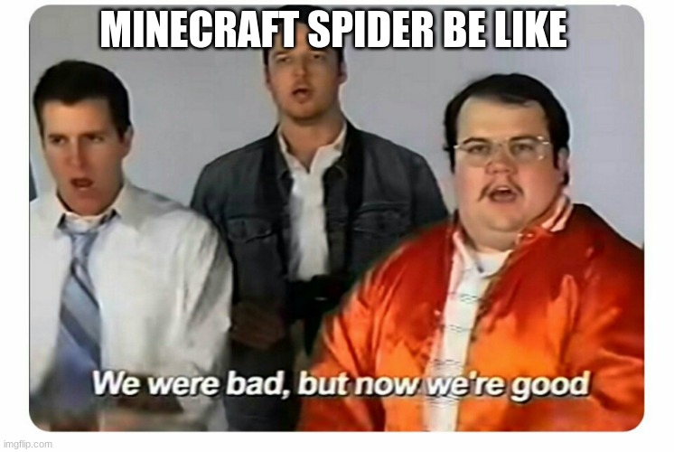 Sorry if this is repost | MINECRAFT SPIDER BE LIKE | image tagged in we were bad but now we are good | made w/ Imgflip meme maker