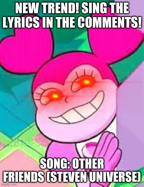 *wheeze* | NEW TREND! SING THE LYRICS IN THE COMMENTS! SONG: OTHER FRIENDS (STEVEN UNIVERSE) | made w/ Imgflip meme maker