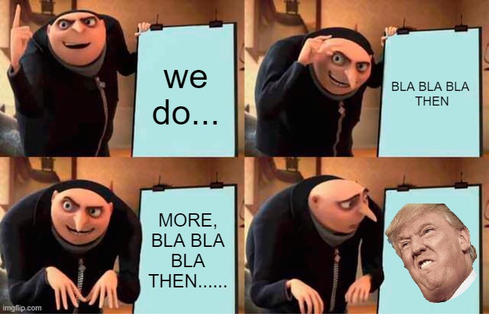 THE TRUMP PLAN... | we do... BLA BLA BLA 

THEN; MORE, BLA BLA BLA THEN...... | image tagged in memes,gru's plan | made w/ Imgflip meme maker