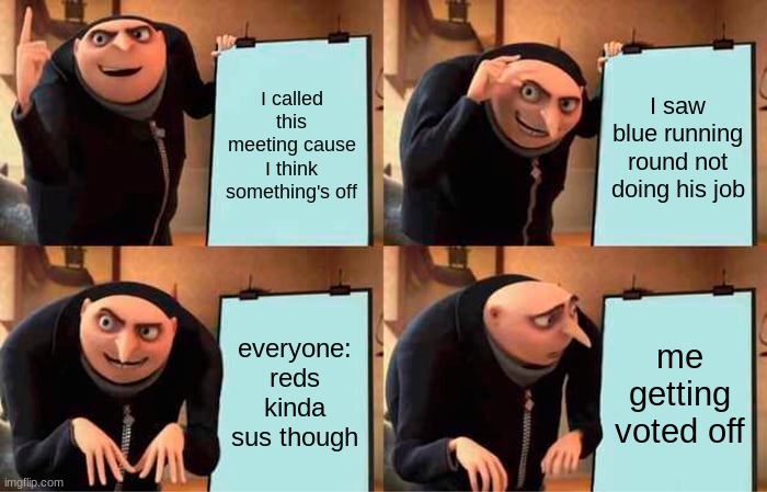 Gru's Plan Meme | I called this meeting cause I think something's off; I saw blue running round not doing his job; everyone: reds kinda sus though; me getting voted off | image tagged in memes,gru's plan | made w/ Imgflip meme maker