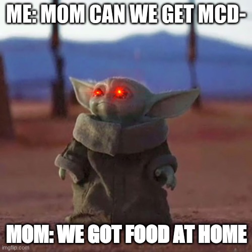 Baby Yoda | ME: MOM CAN WE GET MCD-; MOM: WE GOT FOOD AT HOME | image tagged in baby yoda | made w/ Imgflip meme maker