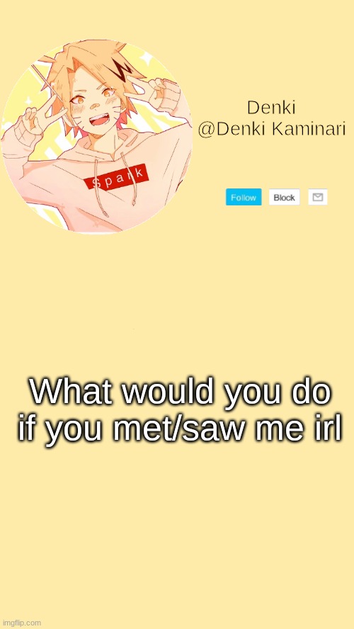 Denki announcement | What would you do if you met/saw me irl | image tagged in denki announcement | made w/ Imgflip meme maker