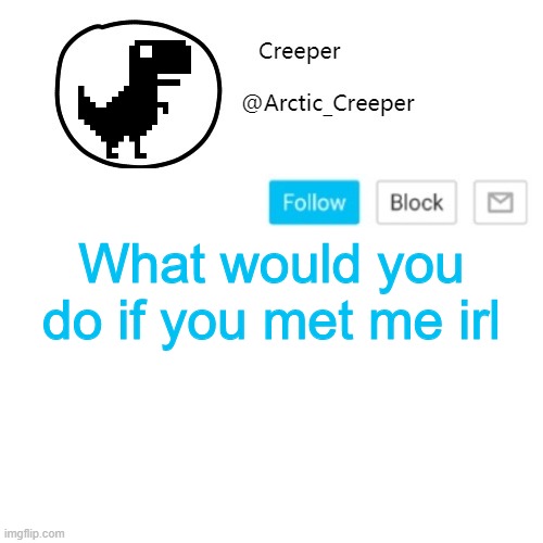 I wouldn't be surprised if you do something bad | What would you do if you met me irl | image tagged in creeper's announcement thing | made w/ Imgflip meme maker