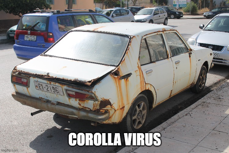  COROLLA VIRUS | image tagged in covid-19,coronavirus,pandemic,toyota,quarantine,old car | made w/ Imgflip meme maker