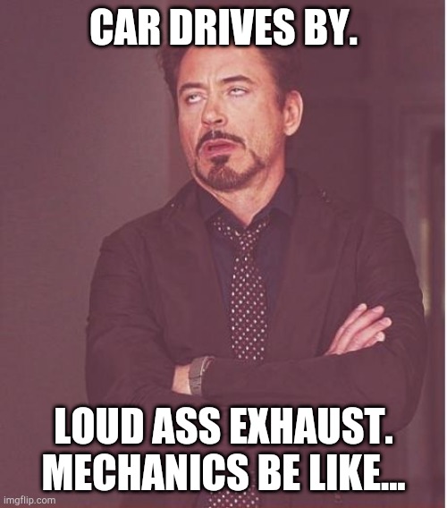 Mechanic Life | CAR DRIVES BY. LOUD ASS EXHAUST.
MECHANICS BE LIKE... | image tagged in memes,face you make robert downey jr | made w/ Imgflip meme maker