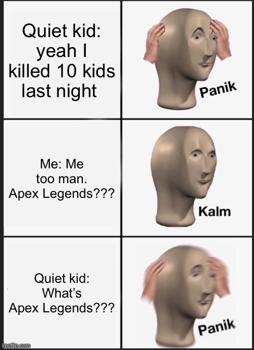 Panik Kalm Panik Meme | Quiet kid: yeah I killed 10 kids last night; Me: Me too man. Apex Legends??? Quiet kid: What’s Apex Legends??? | image tagged in memes,panik kalm panik | made w/ Imgflip meme maker