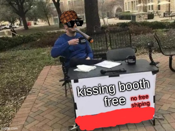 Change My Mind Meme | kissing booth
free; no free shiping | image tagged in kiss my ass,bitch | made w/ Imgflip meme maker