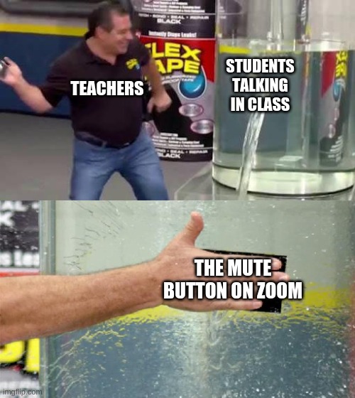 oh yeah distance learning is a real blast | STUDENTS TALKING IN CLASS; TEACHERS; THE MUTE BUTTON ON ZOOM | image tagged in flex tape,online school,shut up | made w/ Imgflip meme maker