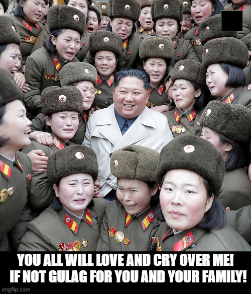 You Will Love Me!!! | YOU ALL WILL LOVE AND CRY OVER ME!   IF NOT GULAG FOR YOU AND YOUR FAMILY! | image tagged in kim jung un | made w/ Imgflip meme maker