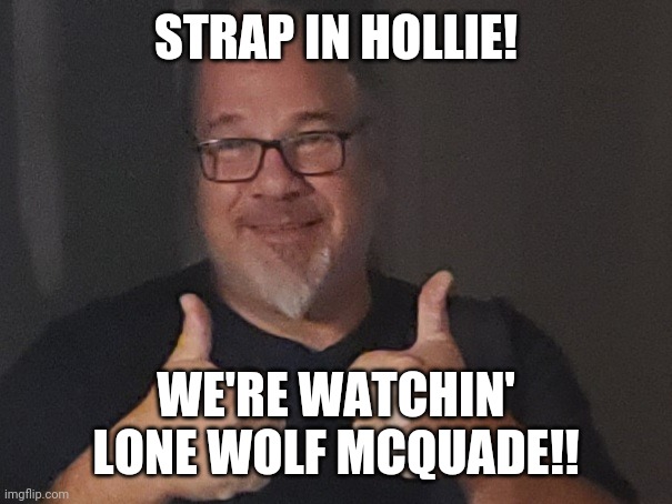 Sal | STRAP IN HOLLIE! WE'RE WATCHIN' LONE WOLF MCQUADE!! | image tagged in thumbs up | made w/ Imgflip meme maker