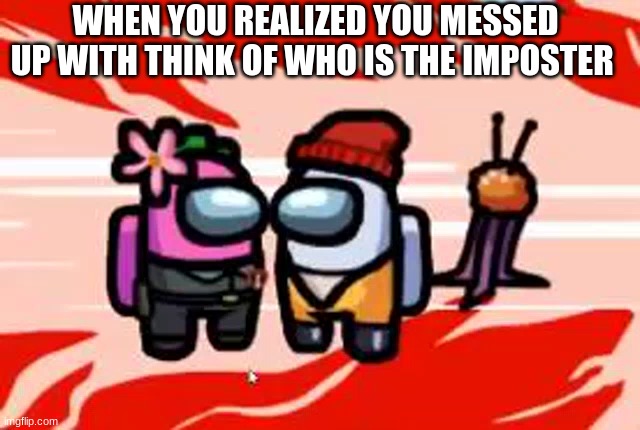 dang it | WHEN YOU REALIZED YOU MESSED UP WITH THINK OF WHO IS THE IMPOSTER | image tagged in shut up | made w/ Imgflip meme maker
