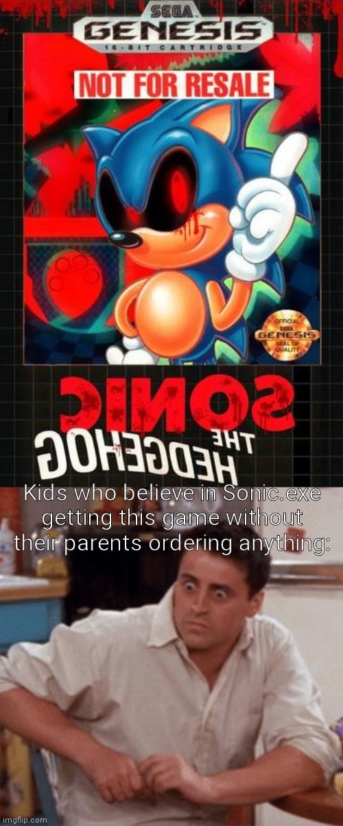 hOlY mOlY sOnIc.ExE iS rEaL!!!!!!!!!!!!!!!!!!! | Kids who believe in Sonic.exe getting this game without their parents ordering anything: | image tagged in sonic exe on genesis,joey meme | made w/ Imgflip meme maker