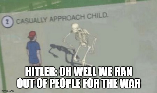 ... | HITLER: OH WELL WE RAN OUT OF PEOPLE FOR THE WAR | image tagged in casually approach child,meme,memes,funny,help me | made w/ Imgflip meme maker