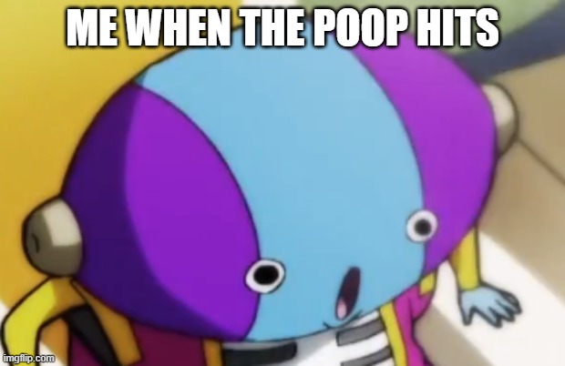 When the poop hits | ME WHEN THE POOP HITS | image tagged in dbs,that face you make when | made w/ Imgflip meme maker