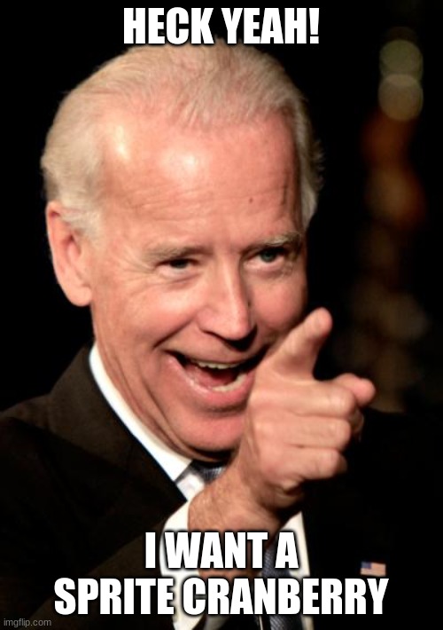 Smilin Biden Meme | HECK YEAH! I WANT A SPRITE CRANBERRY | image tagged in memes,smilin biden | made w/ Imgflip meme maker