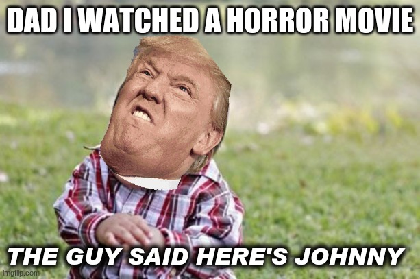 Evil Toddler Meme | DAD I WATCHED A HORROR MOVIE; THE GUY SAID HERE'S JOHNNY | image tagged in evil toddler,yayaya | made w/ Imgflip meme maker